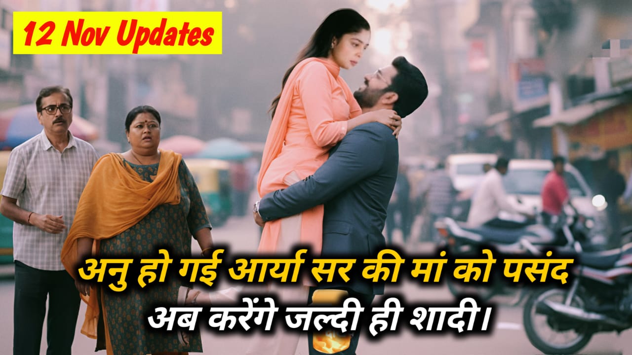 Tumse Tum Tak 12 November Updates: अनु हो गई आर्या सर की मां को पसंद अब करेंगे जल्दी ही शादी।