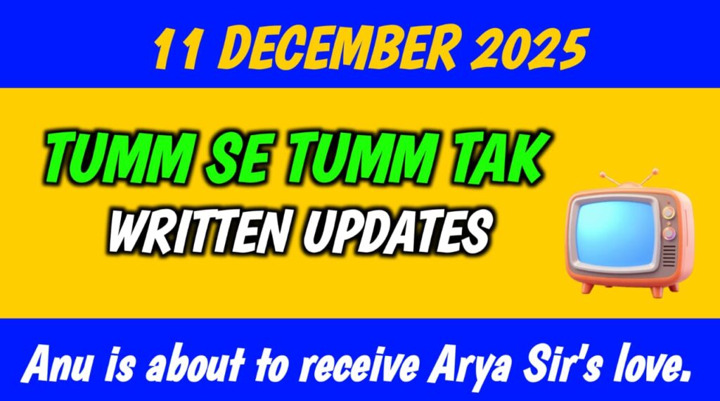 Tumm Se Tumm Tak Written Update December 11, 2025: Anu is about to receive Arya Sir's love.