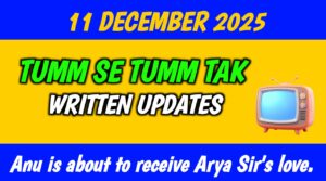 Tumm Se Tumm Tak Written Update December 11, 2025: Anu is about to receive Arya Sir's love.
